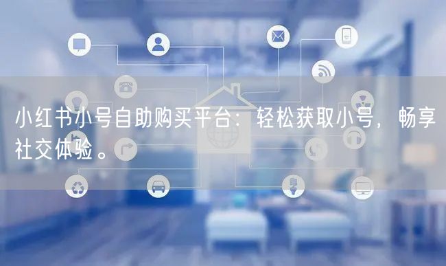 小红书小号自助购买平台：轻松获取小号，畅享社交体验。