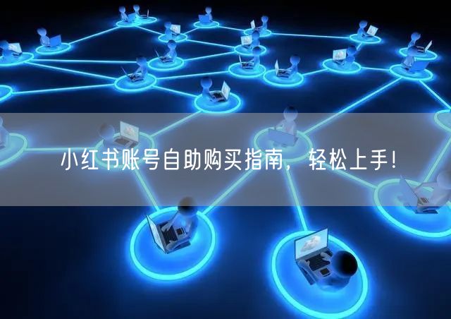 小红书账号自助购买指南，轻松上手！