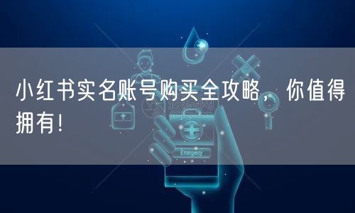 小红书实名账号购买全攻略，你值得拥有！