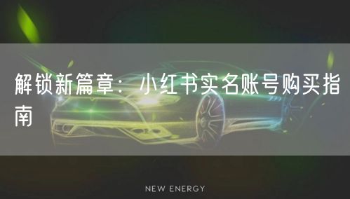 解锁新篇章：小红书实名账号购买指南