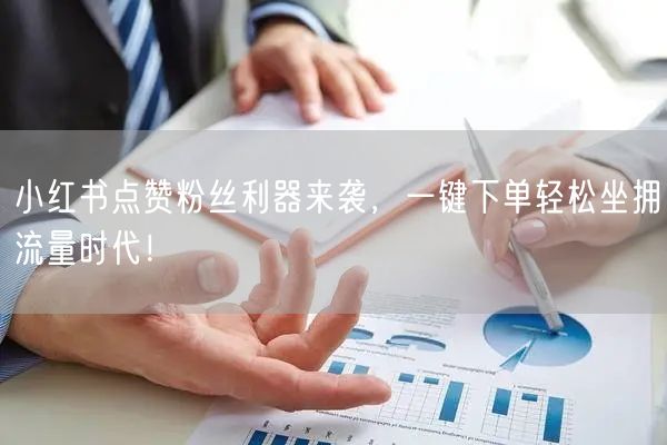 小红书点赞粉丝利器来袭，一键下单轻松坐拥流量时代！