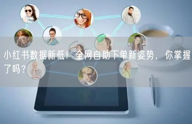 小红书数据新低！全网自助下单新姿势，你掌握了吗？