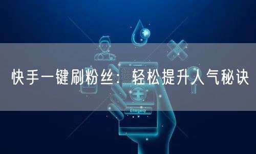 快手一键刷粉丝：轻松提升人气秘诀