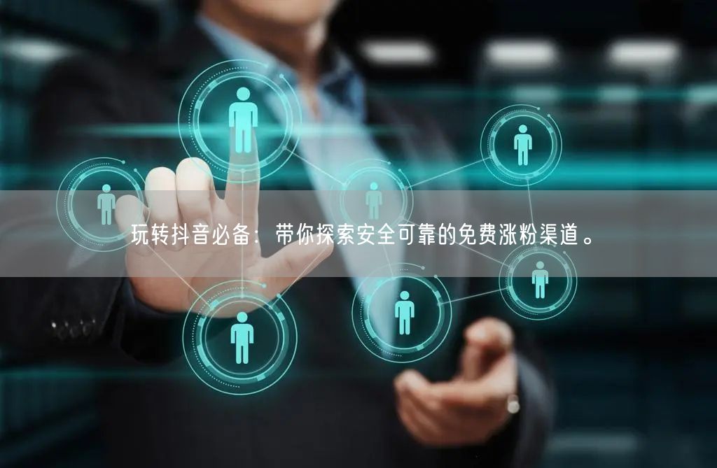 玩转抖音必备：带你探索安全可靠的免费涨粉渠道。