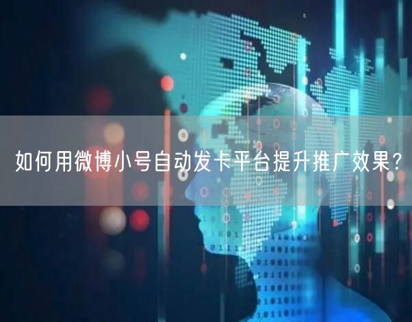 如何用微博小号自动发卡平台提升推广效果？