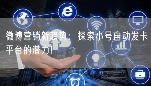 微博营销新趋势：探索小号自动发卡平台的潜力！