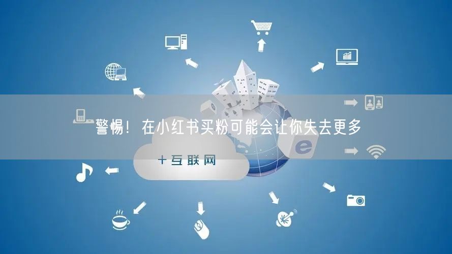 警惕！在小红书买粉可能会让你失去更多