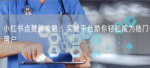 小红书点赞新攻略：买赞平台助你轻松成为热门用户