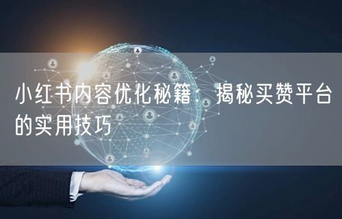 小红书内容优化秘籍：揭秘买赞平台的实用技巧