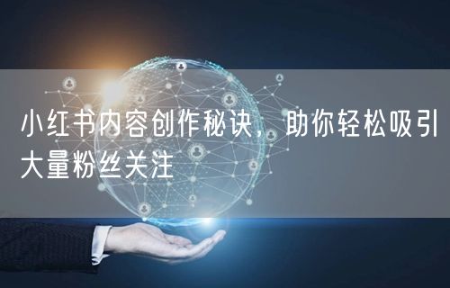 小红书内容创作秘诀，助你轻松吸引大量粉丝关注