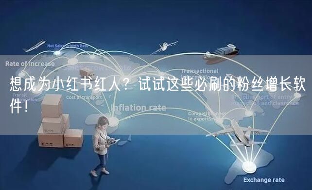 想成为小红书红人？试试这些必刷的粉丝增长软件！