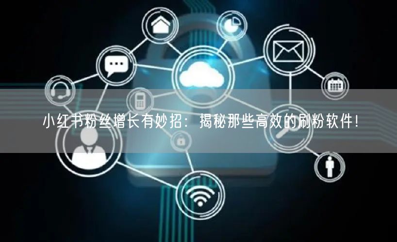小红书粉丝增长有妙招：揭秘那些高效的刷粉软件！