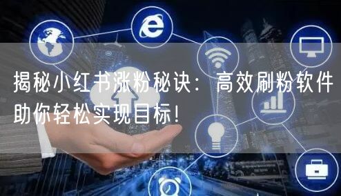 揭秘小红书涨粉秘诀：高效刷粉软件助你轻松实现目标！