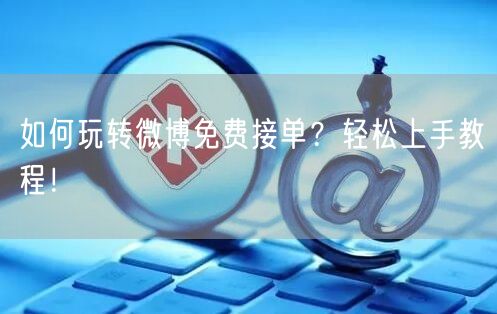 如何玩转微博免费接单？轻松上手教程！