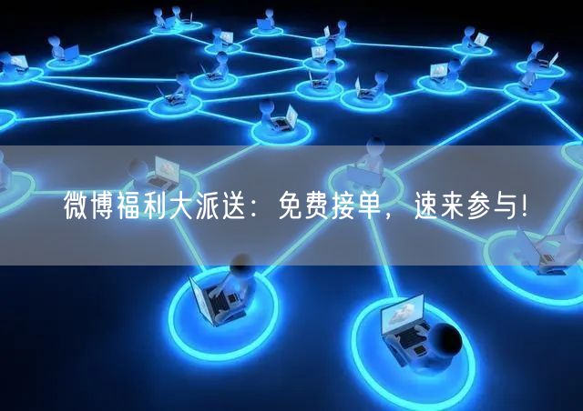 微博福利大派送：免费接单，速来参与！