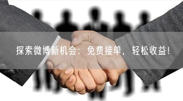 探索微博新机会：免费接单，轻松收益！