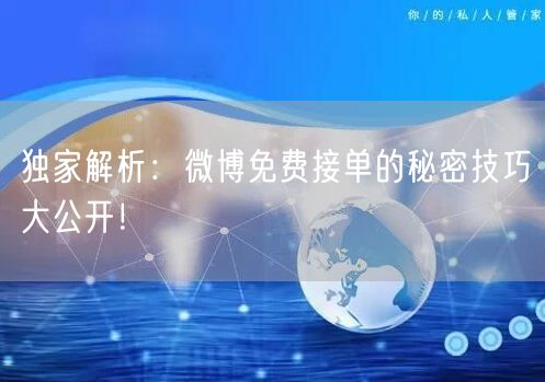 独家解析：微博免费接单的秘密技巧大公开！