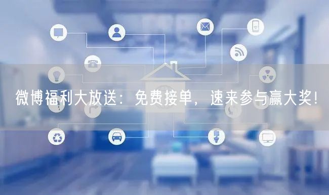 微博福利大放送：免费接单，速来参与赢大奖！
