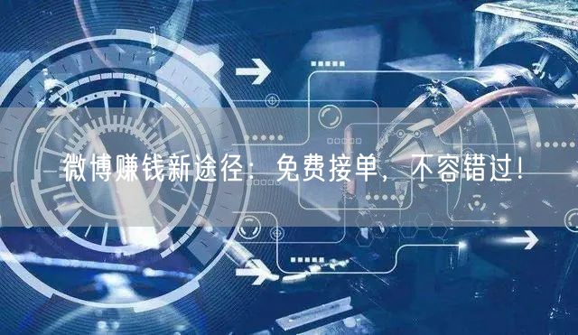 微博赚钱新途径：免费接单，不容错过！
