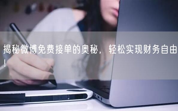 揭秘微博免费接单的奥秘，轻松实现财务自由！