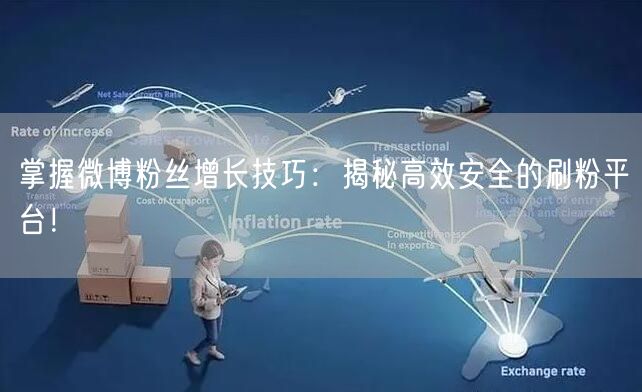 掌握微博粉丝增长技巧：揭秘高效安全的刷粉平台！