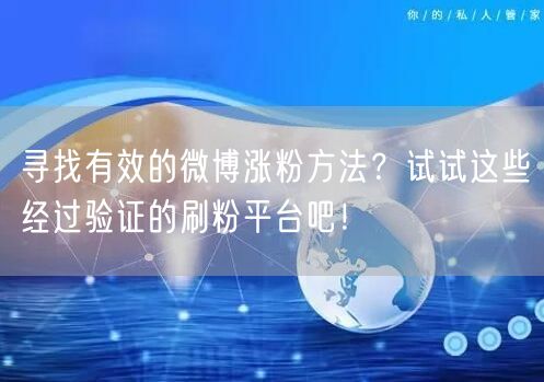 寻找有效的微博涨粉方法？试试这些经过验证的刷粉平台吧！