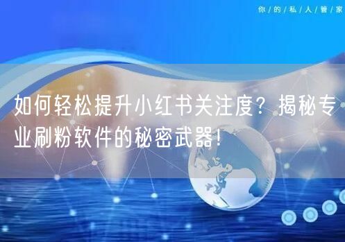 如何轻松提升小红书关注度？揭秘专业刷粉软件的秘密武器！