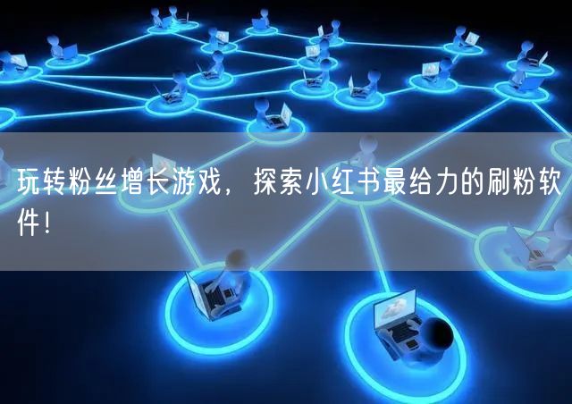 玩转粉丝增长游戏，探索小红书最给力的刷粉软件！