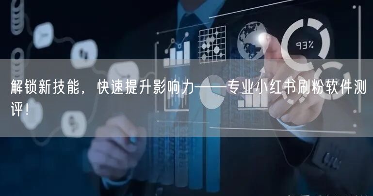 解锁新技能，快速提升影响力——专业小红书刷粉软件测评！