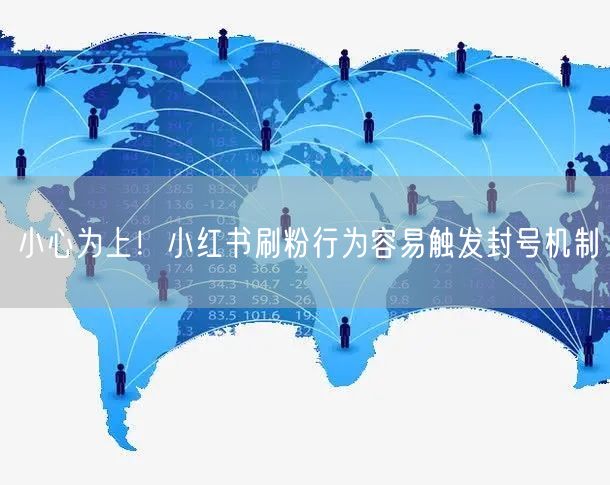 小心为上！小红书刷粉行为容易触发封号机制