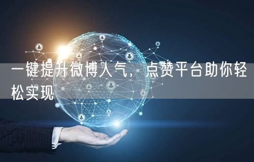 一键提升微博人气,点赞平台助你轻松实现