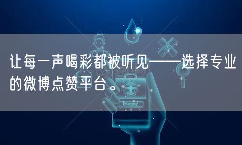 让每一声喝彩都被听见——选择专业的微博点赞平台。