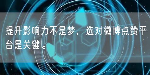 提升影响力不是梦,选对微博点赞平台是关键。