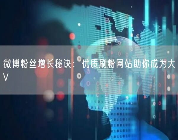 微博粉丝增长秘诀:优质刷粉网站助你成为大V