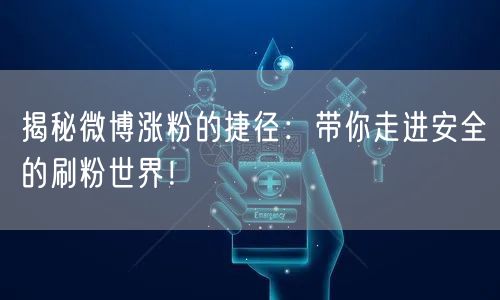 揭秘微博涨粉的捷径：带你走进安全的刷粉世界！