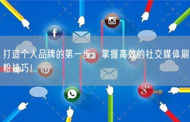 打造个人品牌的第一步：掌握高效的社交媒体刷粉技巧！