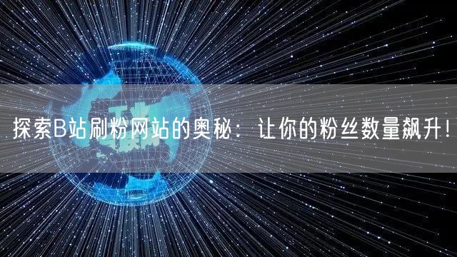 探索B站刷粉网站的奥秘：让你的粉丝数量飙升！