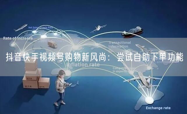 抖音快手视频号购物新风尚:尝试自助下单功能
