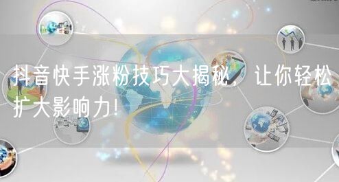 抖音快手涨粉技巧大揭秘，让你轻松扩大影响力！