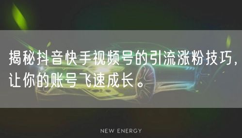 揭秘抖音快手视频号的引流涨粉技巧，让你的账号飞速成长。