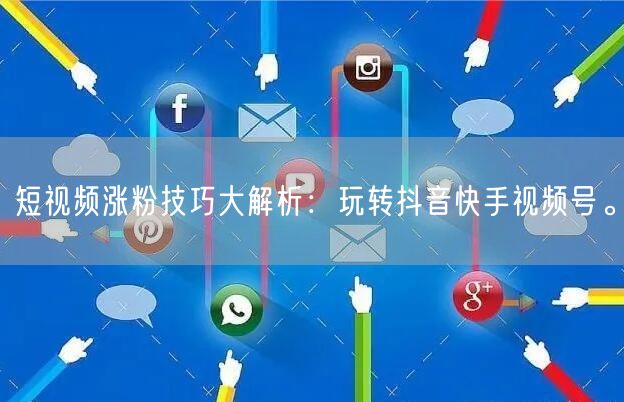 短视频涨粉技巧大解析：玩转抖音快手视频号。