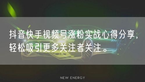 抖音快手视频号涨粉实战心得分享，轻松吸引更多关注者关注。