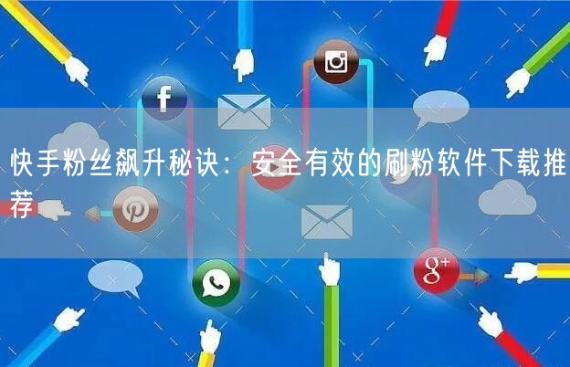 快手粉丝飙升秘诀：安全有效的刷粉软件下载推荐