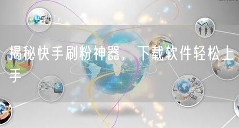 揭秘快手刷粉神器,下载软件轻松上手
