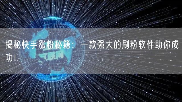 揭秘快手涨粉秘籍:一款强大的刷粉软件助你成功!