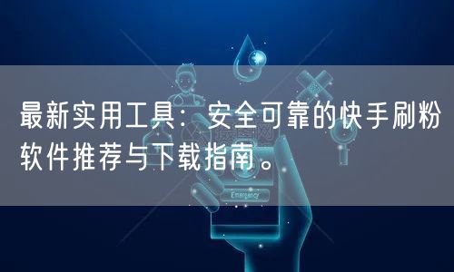 最新实用工具:安全可靠的快手刷粉软件推荐与下载指南。