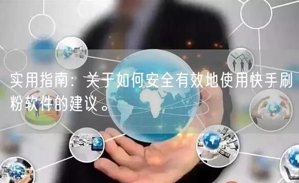 实用指南:关于如何安全有效地使用快手刷粉软件的建议。