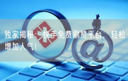 独家揭秘:快手免费刷赞平台,轻松增加人气!