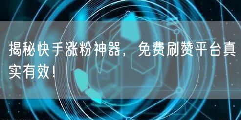 揭秘快手涨粉神器,免费刷赞平台真实有效!