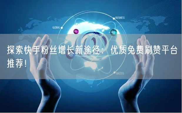 探索快手粉丝增长新途径:优质免费刷赞平台推荐!